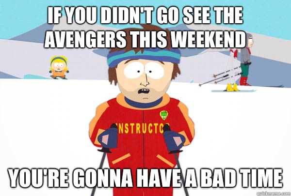 If you didn't go see the avengers this weekend You're gonna have a bad time  Super Cool Ski Instructor
