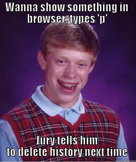 WANNA SHOW SOMETHING IN BROWSER, TYPES 'P' JURY TELLS HIM TO DELETE HISTORY NEXT TIME Bad Luck Brian