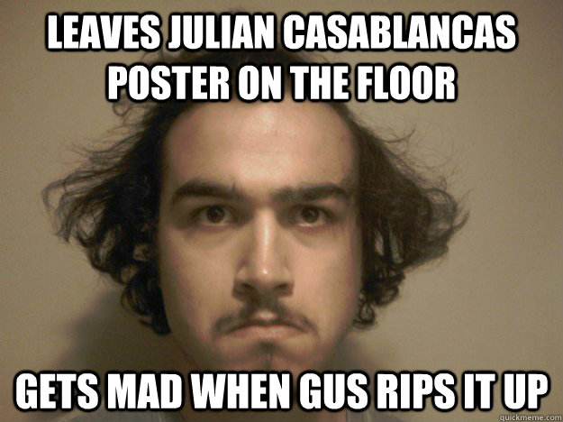 leaves julian casablancas poster on the floor Gets mad when gus rips it up  