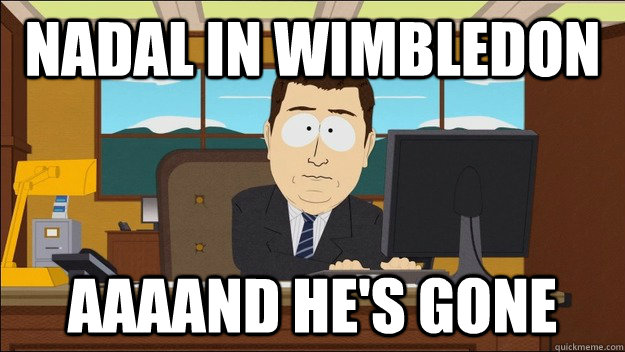 Nadal In Wimbledon AAAAND He's gone  aaaand its gone