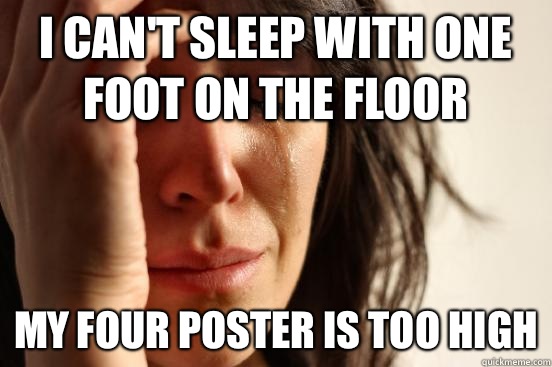 I can't sleep with one foot on the floor My four poster is too high  First World Problems