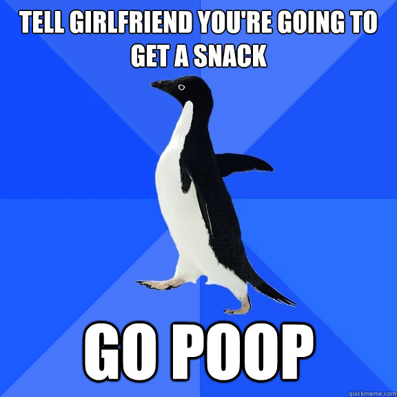 Tell girlfriend you're going to get a snack go poop  Socially Awkward Penguin