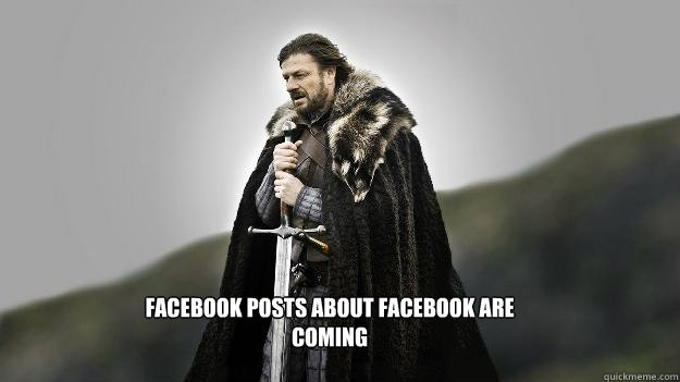Facebook posts about facebook are coming  Ned stark winter is coming