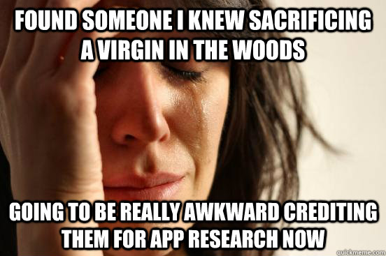 Found someone I knew sacrificing a virgin in the woods going to be really awkward crediting them for app research now  First World Problems