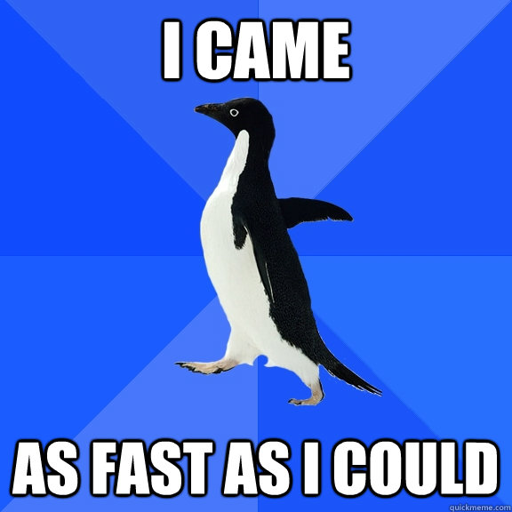 I came as fast as i could  Socially Awkward Penguin