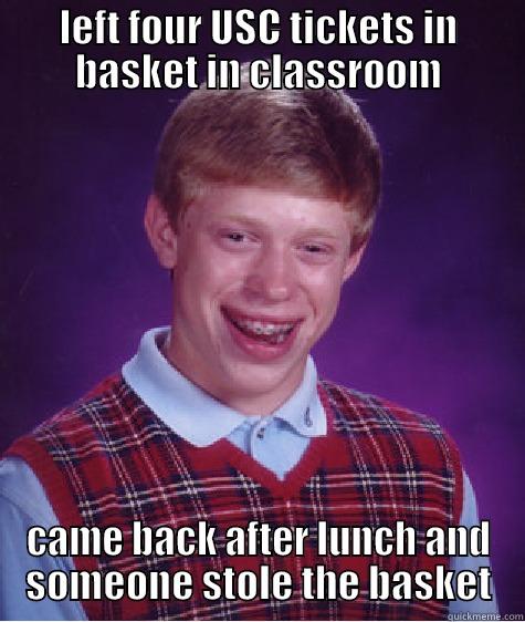 LEFT FOUR USC TICKETS IN BASKET IN CLASSROOM CAME BACK AFTER LUNCH AND SOMEONE STOLE THE BASKET Bad Luck Brian