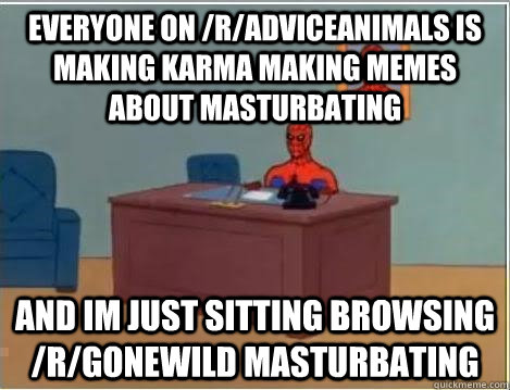 everyone on /r/adviceanimals is making karma making memes about masturbating and im just sitting browsing /r/gonewild masturbating  Spiderman Desk