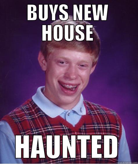 BUYS NEW HOUSE HAUNTED Bad Luck Brian