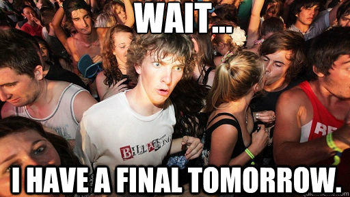 WAIT... I HAVE A FINAL TOMORROW.  Sudden Clarity Clarence