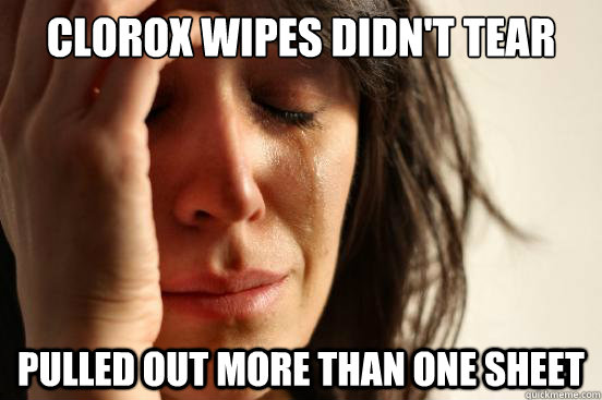 Clorox wipes didn't tear pulled out more than one sheet  First World Problems