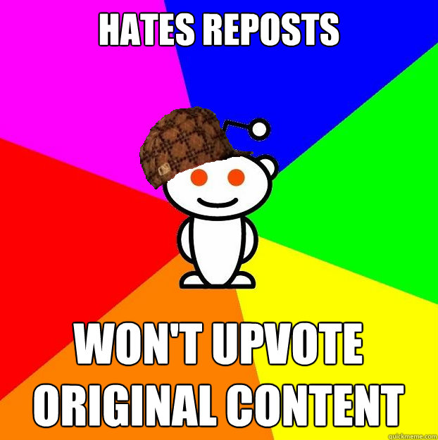 Hates reposts won't upvote original content  Scumbag Redditor