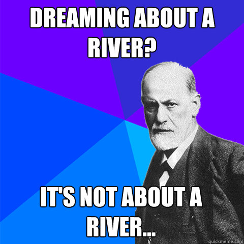Dreaming about a river? It's not about a river...  Scumbag Freud