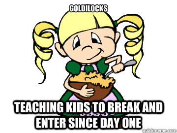 goldilocks teaching kids to break and enter since day one  