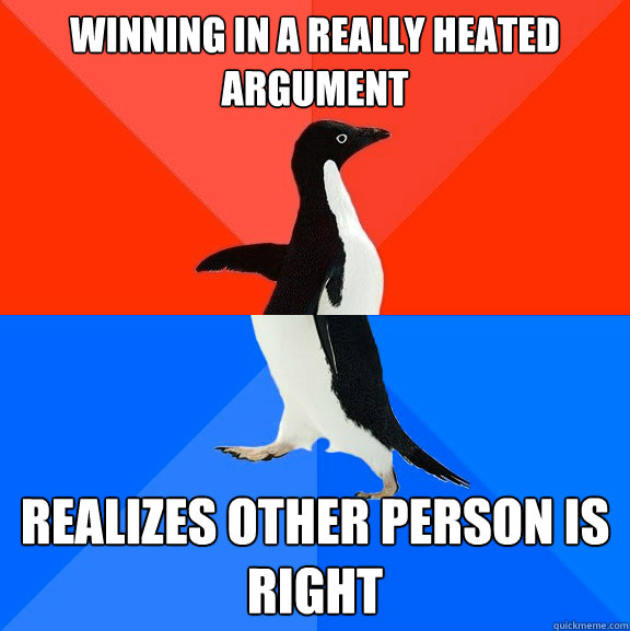 Winning in a really heated argument Realizes other person is right  Socially Awesome Awkward Penguin
