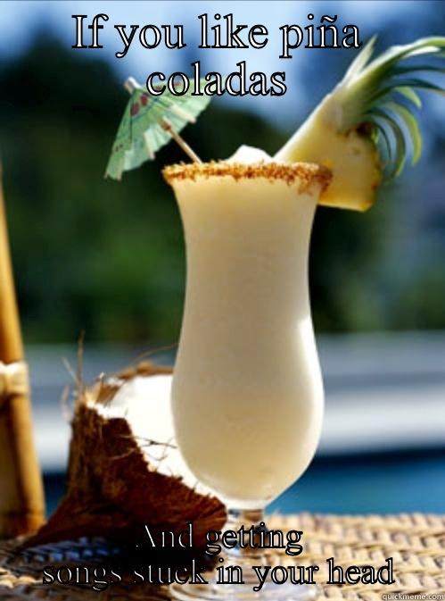 IF YOU LIKE PIÑA COLADAS AND GETTING SONGS STUCK IN YOUR HEAD Misc