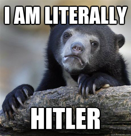 I am literally Hitler  Confession Bear