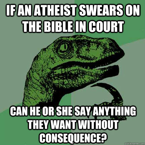If an atheist swears on the bible in court Can he or she say anything they want without consequence? - If an atheist swears on the bible in court Can he or she say anything they want without consequence?  Philosoraptor