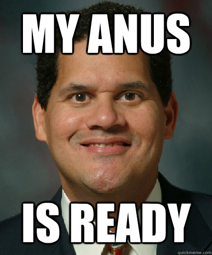 my anus is ready - my anus is ready  Reggie is ready