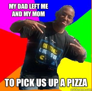 My dad left me and my mom To pick us up a pizza - My dad left me and my mom To pick us up a pizza  Non-Stereotypical Black Youth