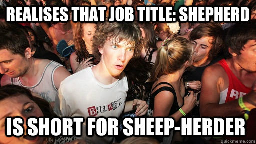 Realises that job title: Shepherd is short for sheep-herder  Sudden Clarity Clarence