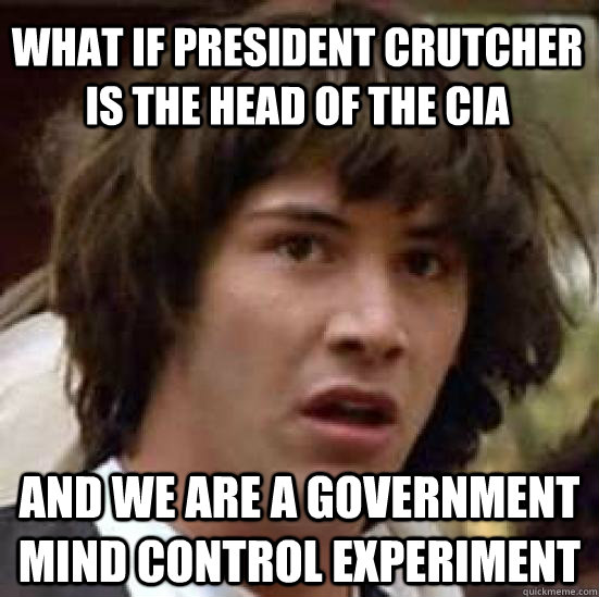 what if president crutcher is the head of the cia and we are a government mind control experiment  conspiracy keanu