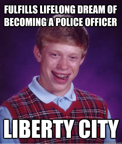 Fulfills lifelong dream of becoming a police officer Liberty City - Fulfills lifelong dream of becoming a police officer Liberty City  Bad Luck Brain
