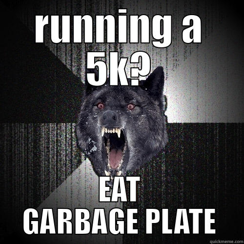 RUNNING A 5K? EAT GARBAGE PLATE Insanity Wolf