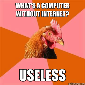 What's a computer without internet?  Useless - What's a computer without internet?  Useless  Anti-Joke Chicken