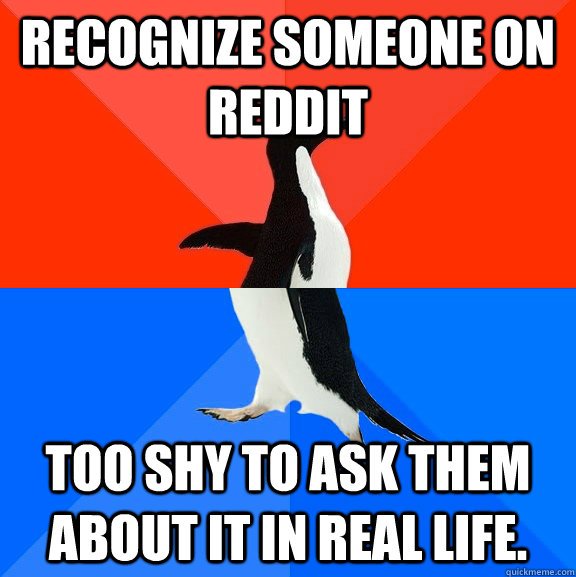 Recognize someone on reddit Too shy to ask them about it in real life.  Socially Awesome Awkward Penguin