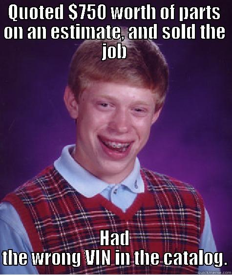 QUOTED $750 WORTH OF PARTS ON AN ESTIMATE, AND SOLD THE JOB HAD THE WRONG VIN IN THE CATALOG. Bad Luck Brian
