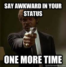 say awkward in your status One more time  Pulp Fiction meme