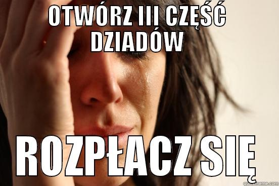 OTWÓRZ III CZĘŚĆ DZIADÓW ROZPŁACZ SIĘ First World Problems