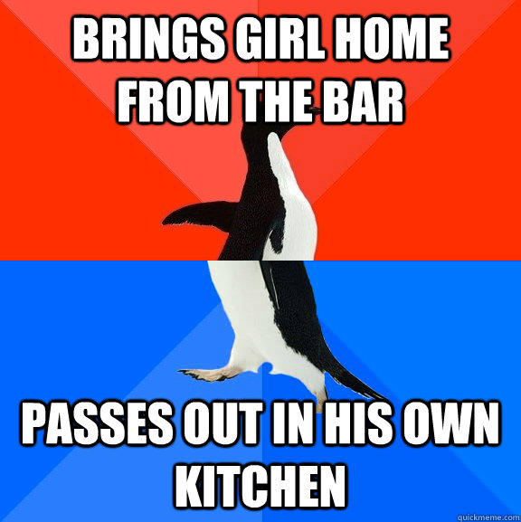 brings girl home from the bar passes out in his own kitchen  Socially Awesome Awkward Penguin