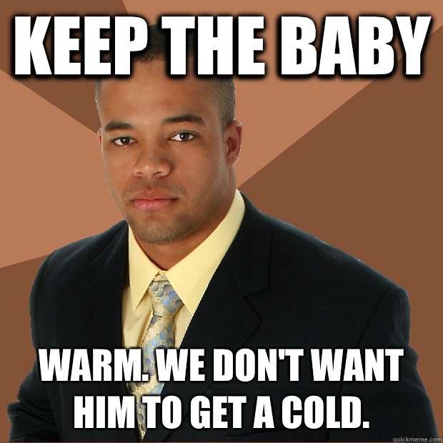 Keep the baby Warm. We don't want him to get a cold.  Successful Black Man