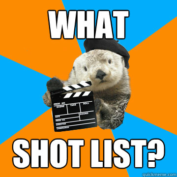 what shot list?  Fuck Yeah Film Production Otter