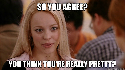 So you agree? You think you're really pretty?  regina george