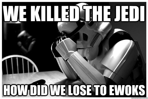 We killed the Jedi How did we lose to ewoks  Sad Stormtrooper