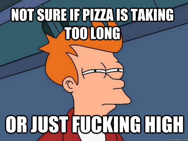 Not sure if pizza is taking too long or just fucking high - Not sure if pizza is taking too long or just fucking high  Futurama Fry