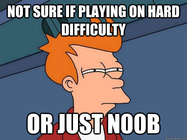 Not sure if playing on hard difficulty Or just n00b  Futurama Fry