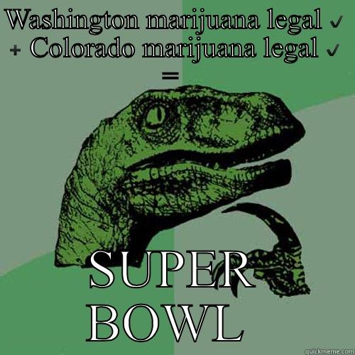 WASHINGTON MARIJUANA LEGAL ✔️ ➕ COLORADO MARIJUANA LEGAL ✔️ =  SUPER BOWL  Philosoraptor