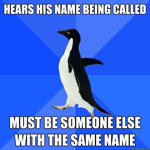 Hears his name being called Must be someone else with the same name  Socially Awkward Penguin