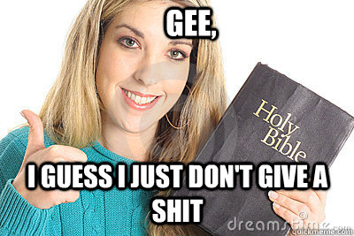 gee, I guess I just don't give a shit  Overly Religious Naive Girl
