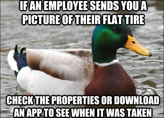 If an employee sends you a picture of their flat tire check the properties or download an app to see when it was taken  Actual Advice Mallard
