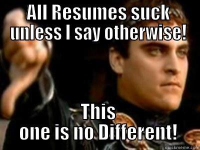 ALL RESUMES SUCK UNLESS I SAY OTHERWISE! THIS ONE IS NO DIFFERENT! Downvoting Roman