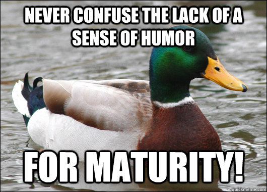 Never confuse the lack of a sense of humor for maturity! - Never confuse the lack of a sense of humor for maturity!  Actual Advice Mallard