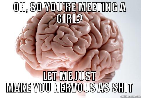 OH, SO YOU'RE MEETING A GIRL? LET ME JUST MAKE YOU NERVOUS AS SHIT Scumbag Brain