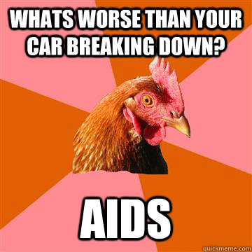 whats worse than your car breaking down? AIDS  Anti-Joke Chicken