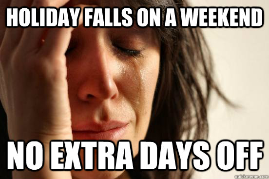 holiday falls on a weekend no extra days off  First World Problems