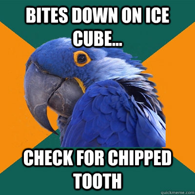 bites down on ice cube... check for chipped tooth  Paranoid Parrot