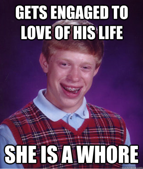 Gets Engaged to love of his life she is a whore  Bad Luck Brian